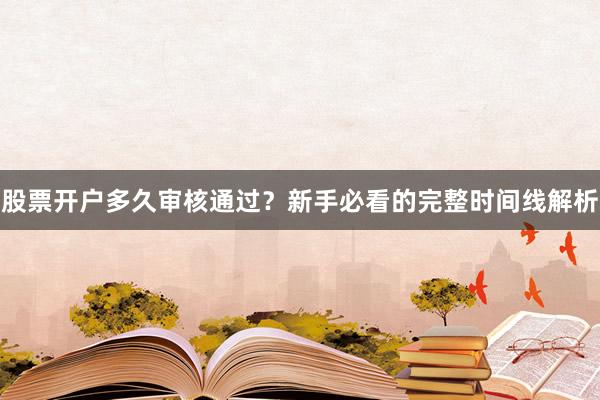 股票开户多久审核通过？新手必看的完整时间线解析