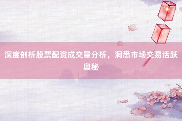 深度剖析股票配资成交量分析，洞悉市场交易活跃奥秘