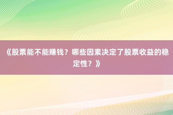 《股票能不能赚钱？哪些因素决定了股票收益的稳定性？》