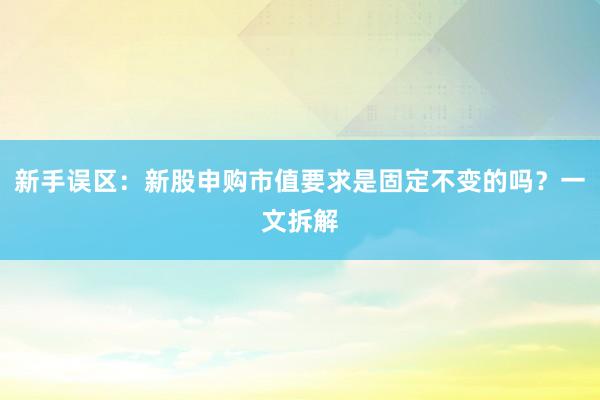 新手误区：新股申购市值要求是固定不变的吗？一文拆解
