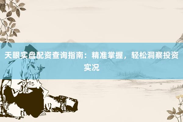 天眼实盘配资查询指南：精准掌握，轻松洞察投资实况