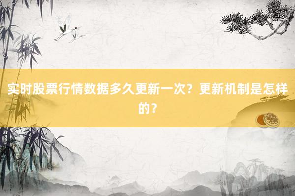 实时股票行情数据多久更新一次？更新机制是怎样的？