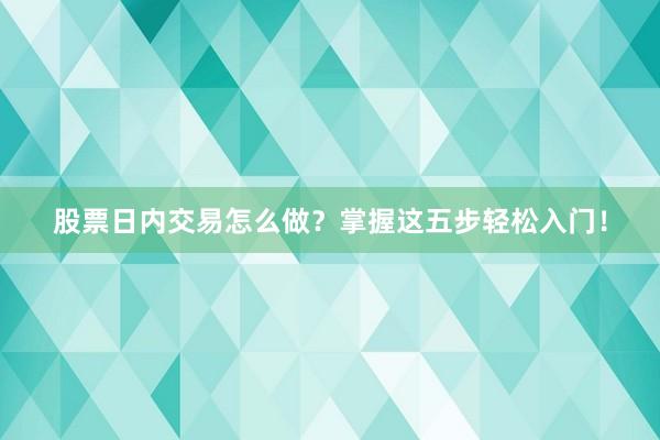 股票日内交易怎么做？掌握这五步轻松入门！