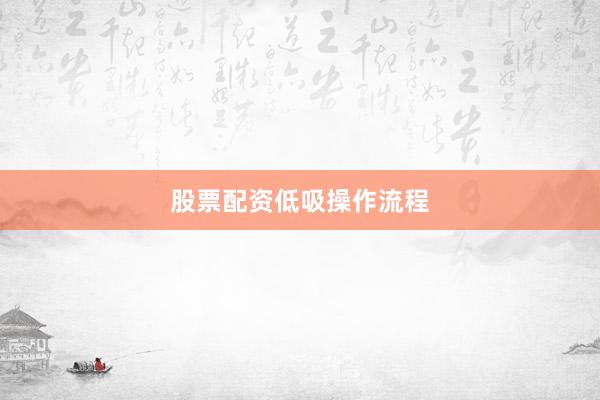 股票配资低吸操作流程