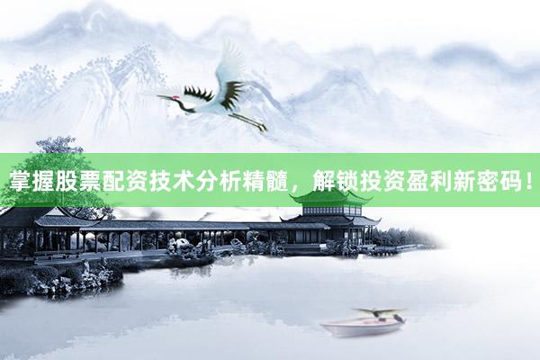 掌握股票配资技术分析精髓，解锁投资盈利新密码！