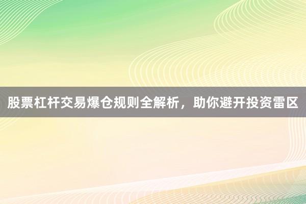 股票杠杆交易爆仓规则全解析，助你避开投资雷区