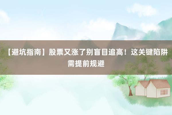 【避坑指南】股票又涨了别盲目追高！这关键陷阱需提前规避